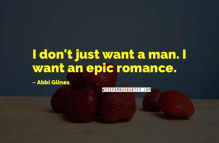 Abbi Glines Quotes: I don't just want a man. I want an epic romance.