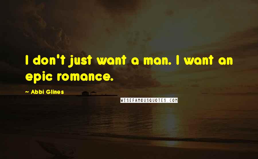 Abbi Glines Quotes: I don't just want a man. I want an epic romance.