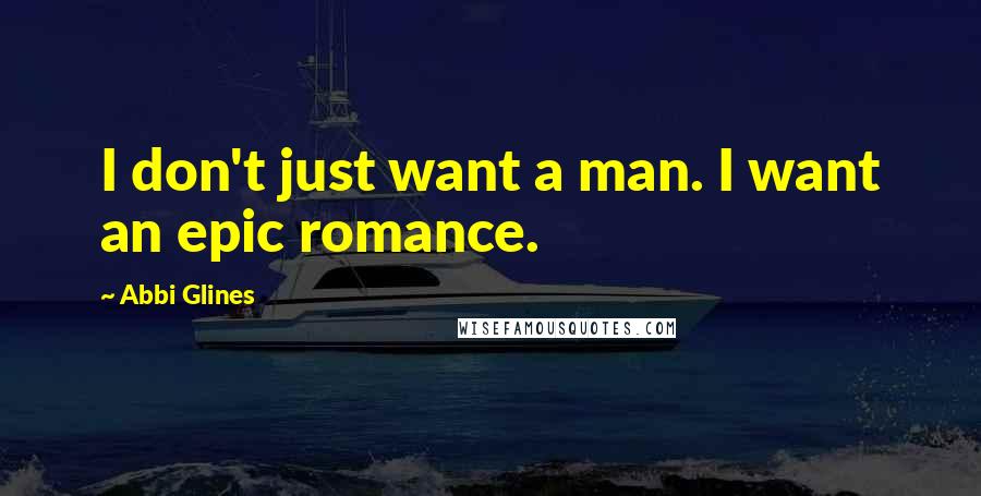 Abbi Glines Quotes: I don't just want a man. I want an epic romance.