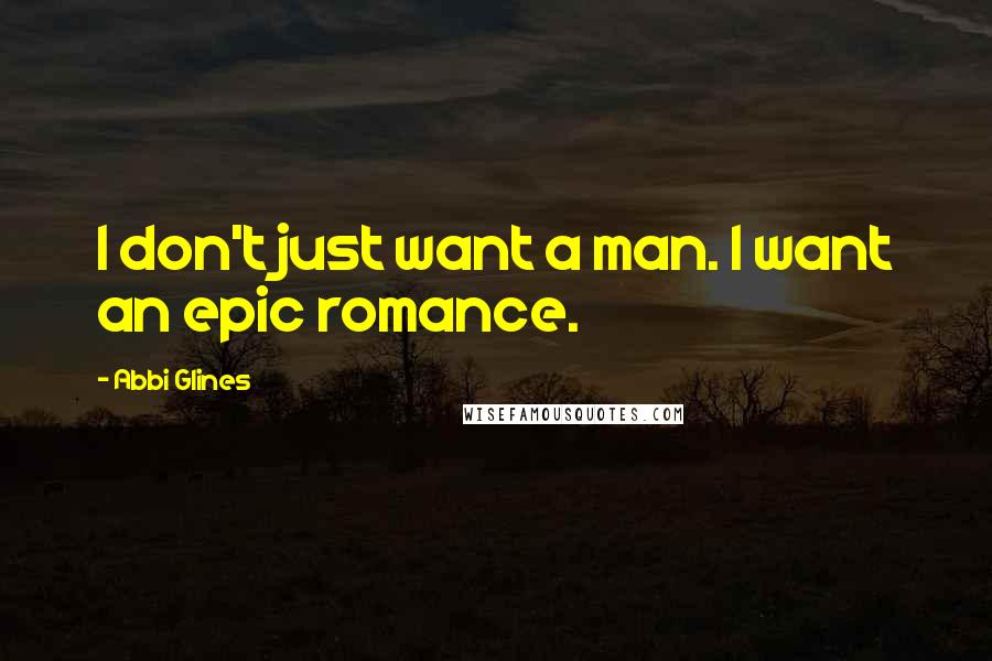 Abbi Glines Quotes: I don't just want a man. I want an epic romance.
