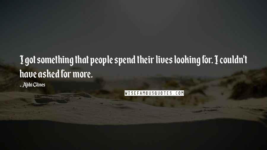 Abbi Glines Quotes: I got something that people spend their lives looking for. I couldn't have asked for more.