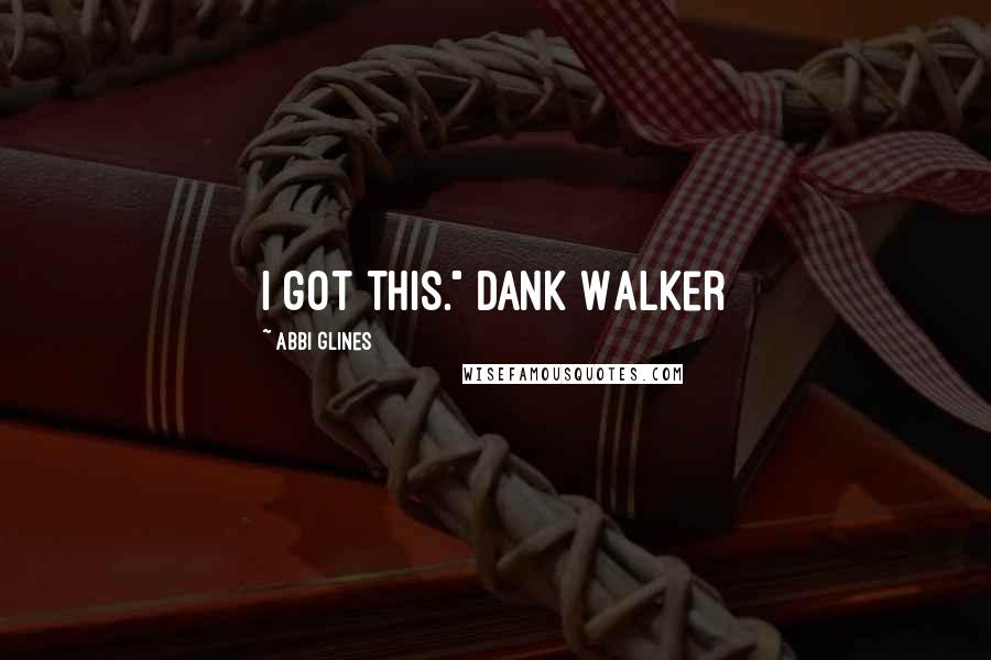 Abbi Glines Quotes: I got this." Dank Walker