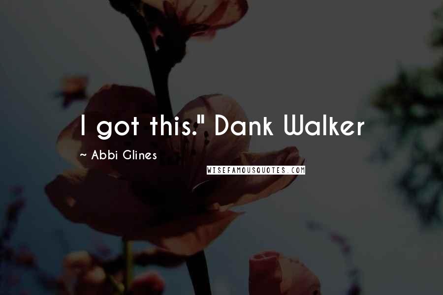 Abbi Glines Quotes: I got this." Dank Walker