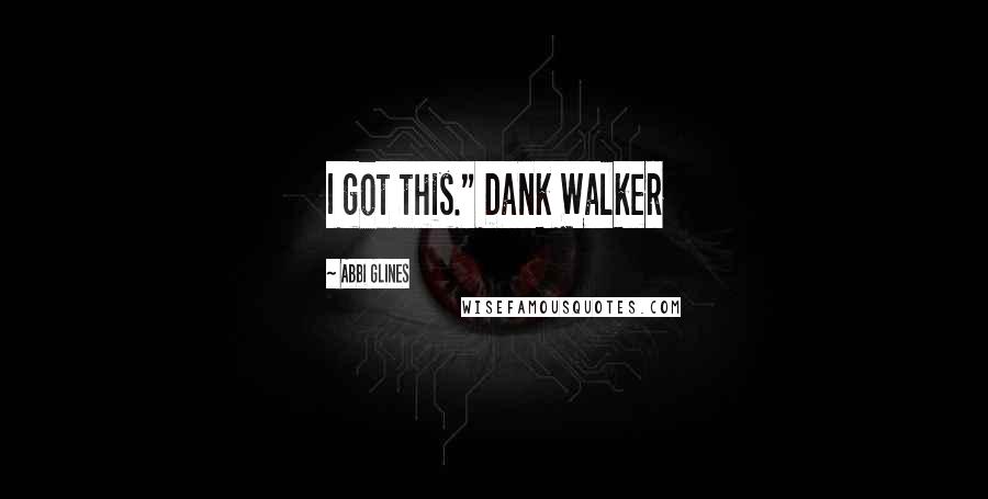 Abbi Glines Quotes: I got this." Dank Walker