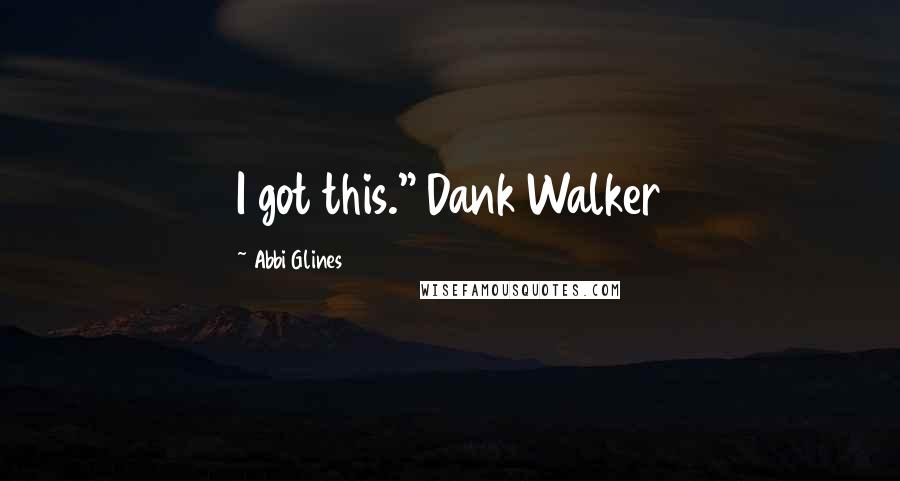 Abbi Glines Quotes: I got this." Dank Walker