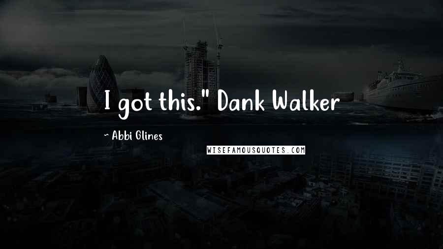 Abbi Glines Quotes: I got this." Dank Walker