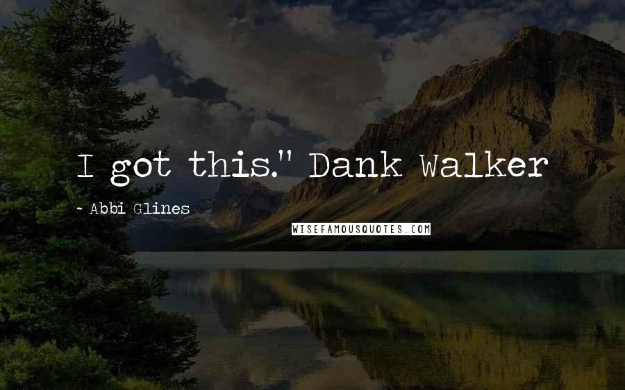 Abbi Glines Quotes: I got this." Dank Walker