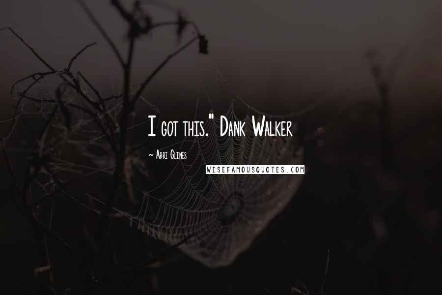 Abbi Glines Quotes: I got this." Dank Walker