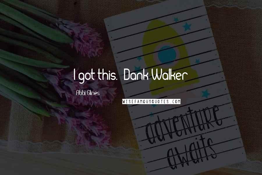 Abbi Glines Quotes: I got this." Dank Walker