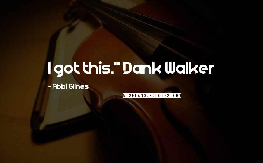 Abbi Glines Quotes: I got this." Dank Walker