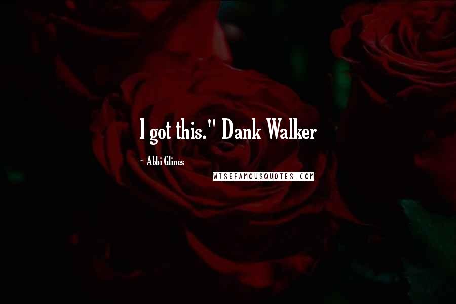 Abbi Glines Quotes: I got this." Dank Walker