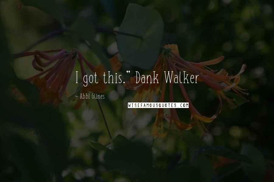 Abbi Glines Quotes: I got this." Dank Walker