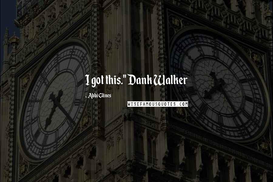 Abbi Glines Quotes: I got this." Dank Walker