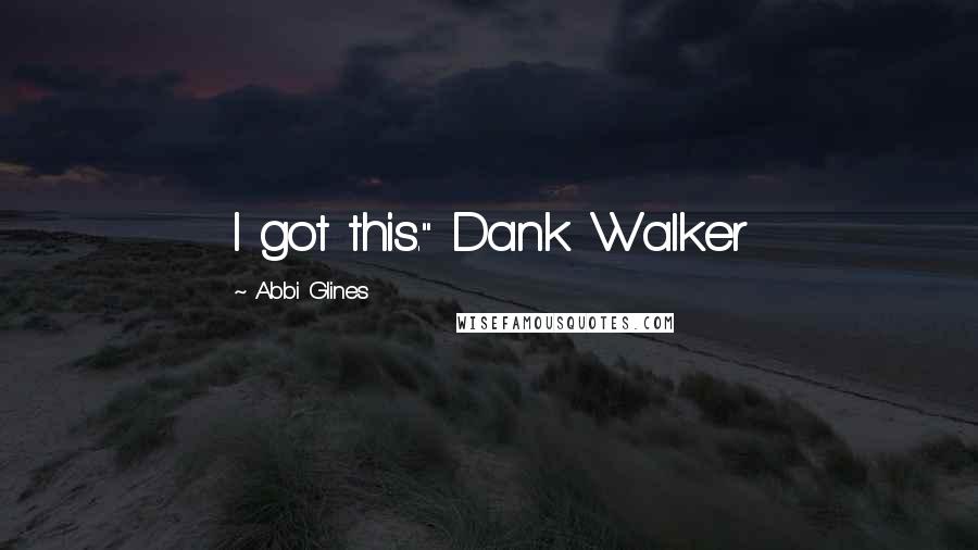 Abbi Glines Quotes: I got this." Dank Walker