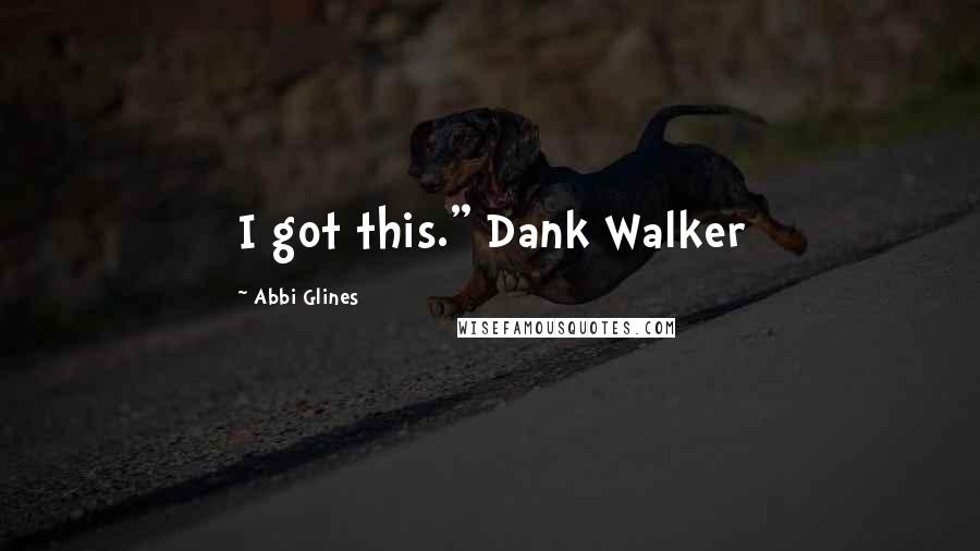 Abbi Glines Quotes: I got this." Dank Walker