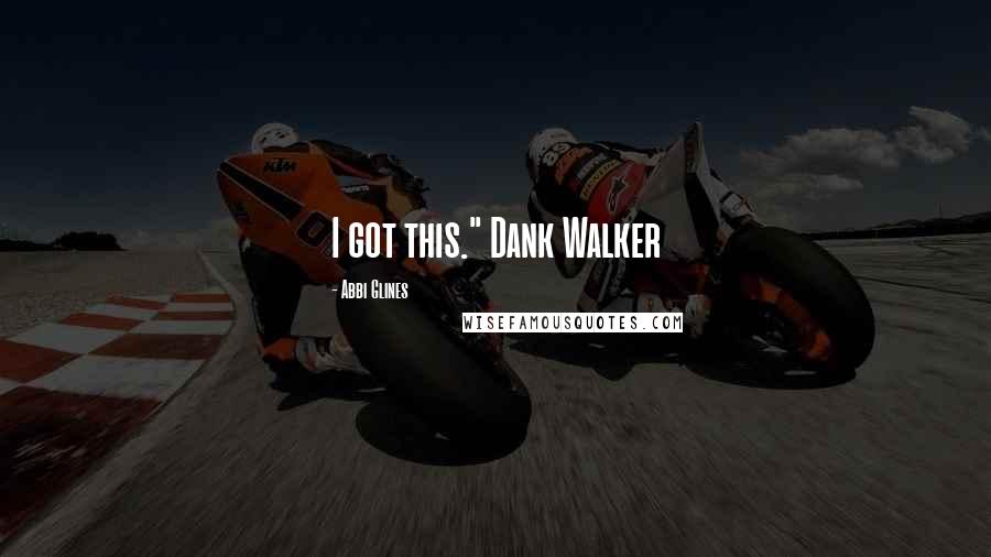 Abbi Glines Quotes: I got this." Dank Walker