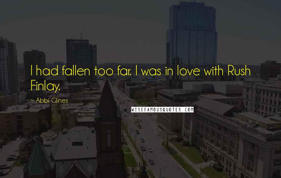 Abbi Glines Quotes: I had fallen too far. I was in love with Rush Finlay.