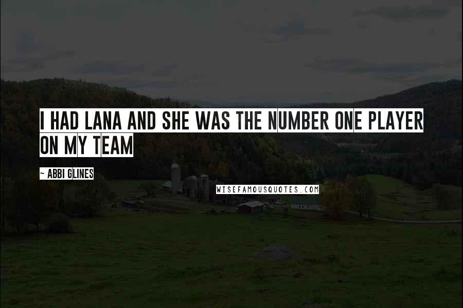 Abbi Glines Quotes: I had Lana and she was the number one player on my team