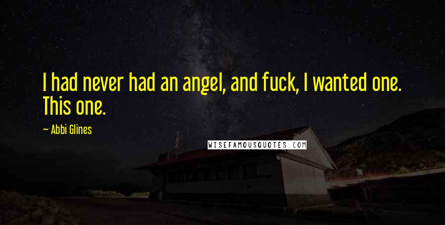 Abbi Glines Quotes: I had never had an angel, and fuck, I wanted one. This one.