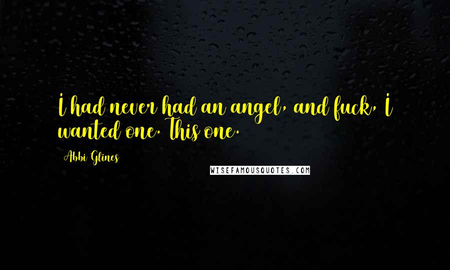 Abbi Glines Quotes: I had never had an angel, and fuck, I wanted one. This one.