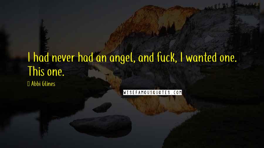 Abbi Glines Quotes: I had never had an angel, and fuck, I wanted one. This one.