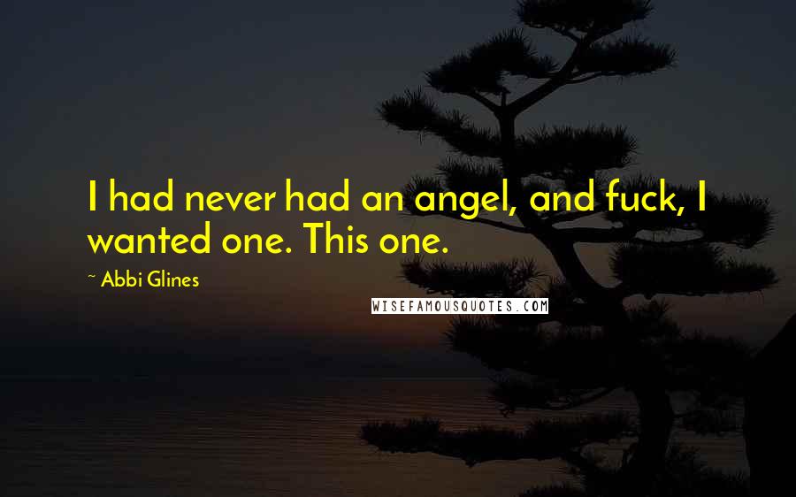 Abbi Glines Quotes: I had never had an angel, and fuck, I wanted one. This one.