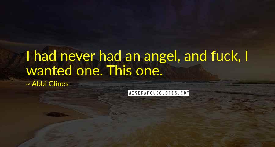 Abbi Glines Quotes: I had never had an angel, and fuck, I wanted one. This one.