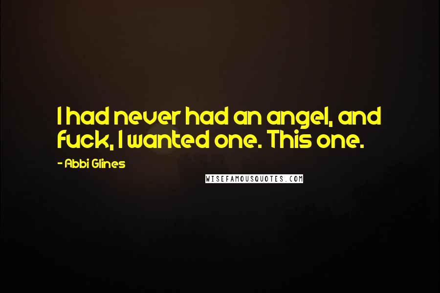 Abbi Glines Quotes: I had never had an angel, and fuck, I wanted one. This one.