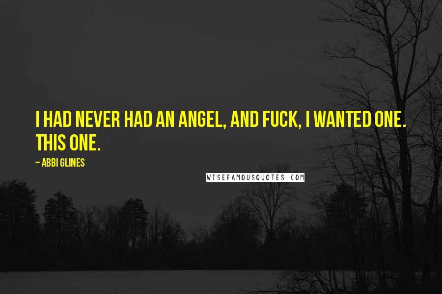 Abbi Glines Quotes: I had never had an angel, and fuck, I wanted one. This one.