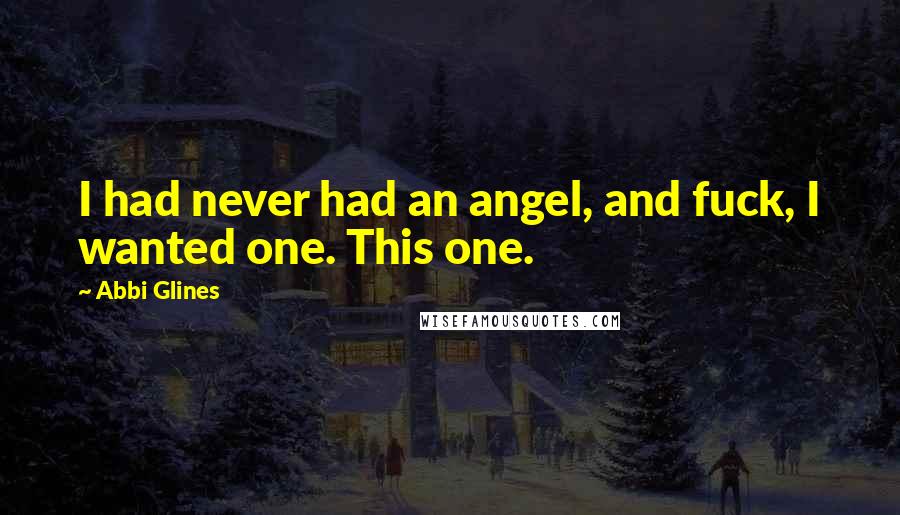 Abbi Glines Quotes: I had never had an angel, and fuck, I wanted one. This one.