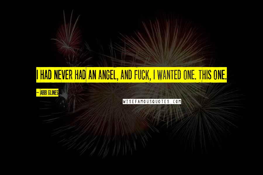 Abbi Glines Quotes: I had never had an angel, and fuck, I wanted one. This one.