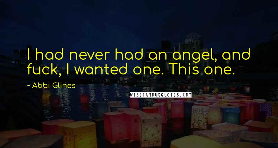 Abbi Glines Quotes: I had never had an angel, and fuck, I wanted one. This one.