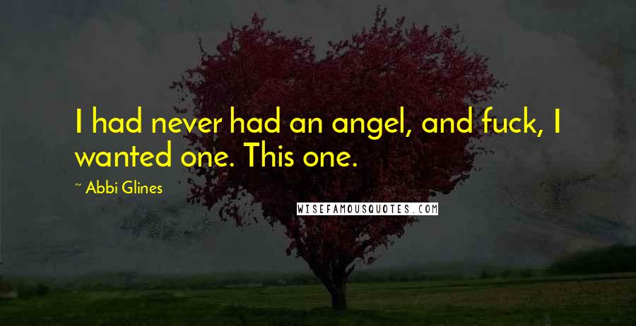Abbi Glines Quotes: I had never had an angel, and fuck, I wanted one. This one.