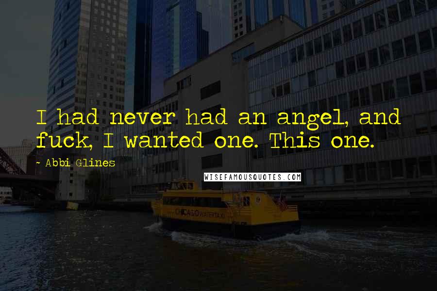 Abbi Glines Quotes: I had never had an angel, and fuck, I wanted one. This one.