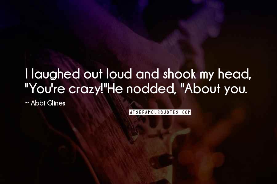 Abbi Glines Quotes: I laughed out loud and shook my head, "You're crazy!"He nodded, "About you.