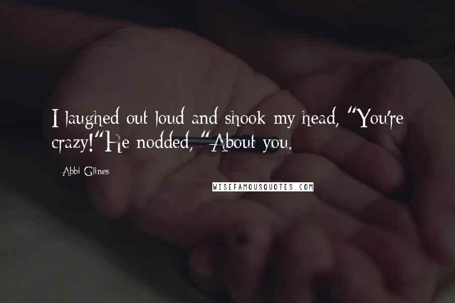 Abbi Glines Quotes: I laughed out loud and shook my head, "You're crazy!"He nodded, "About you.