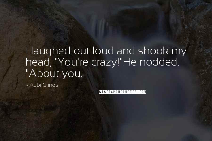 Abbi Glines Quotes: I laughed out loud and shook my head, "You're crazy!"He nodded, "About you.