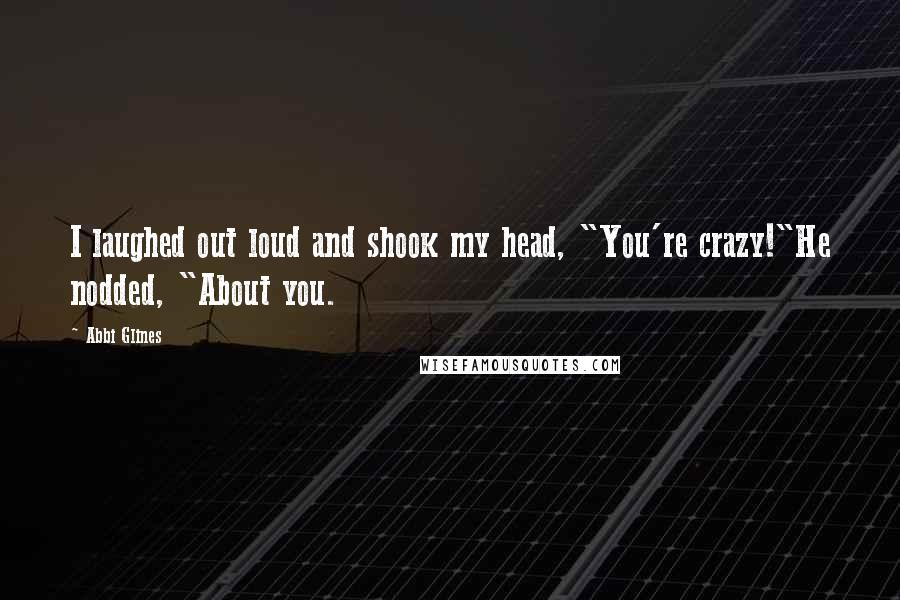 Abbi Glines Quotes: I laughed out loud and shook my head, "You're crazy!"He nodded, "About you.