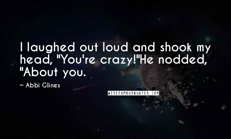 Abbi Glines Quotes: I laughed out loud and shook my head, "You're crazy!"He nodded, "About you.