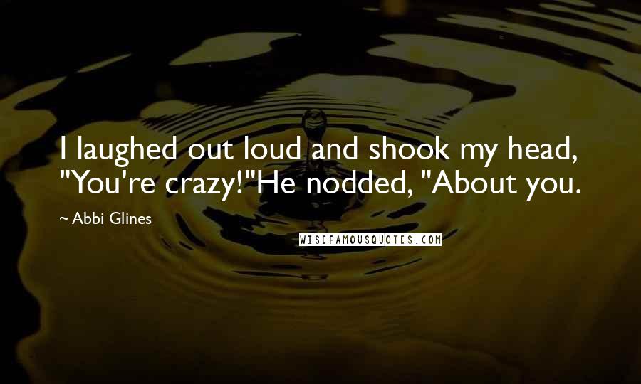 Abbi Glines Quotes: I laughed out loud and shook my head, "You're crazy!"He nodded, "About you.