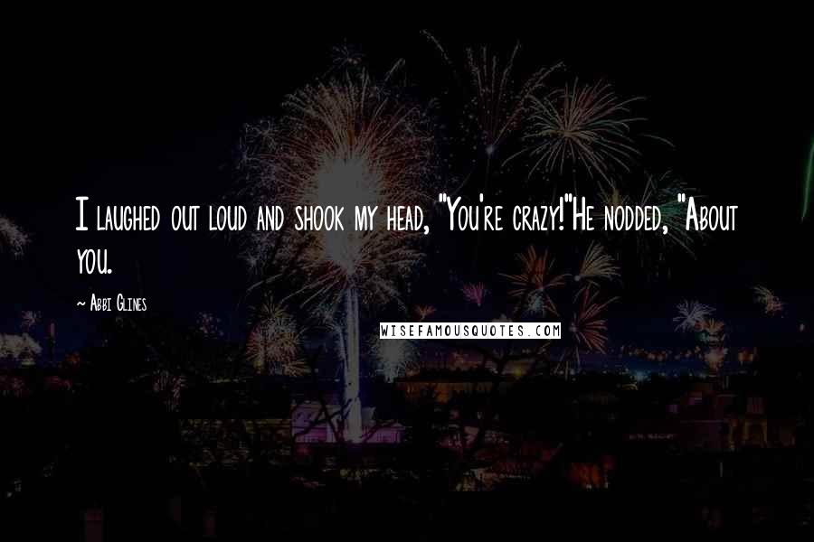 Abbi Glines Quotes: I laughed out loud and shook my head, "You're crazy!"He nodded, "About you.