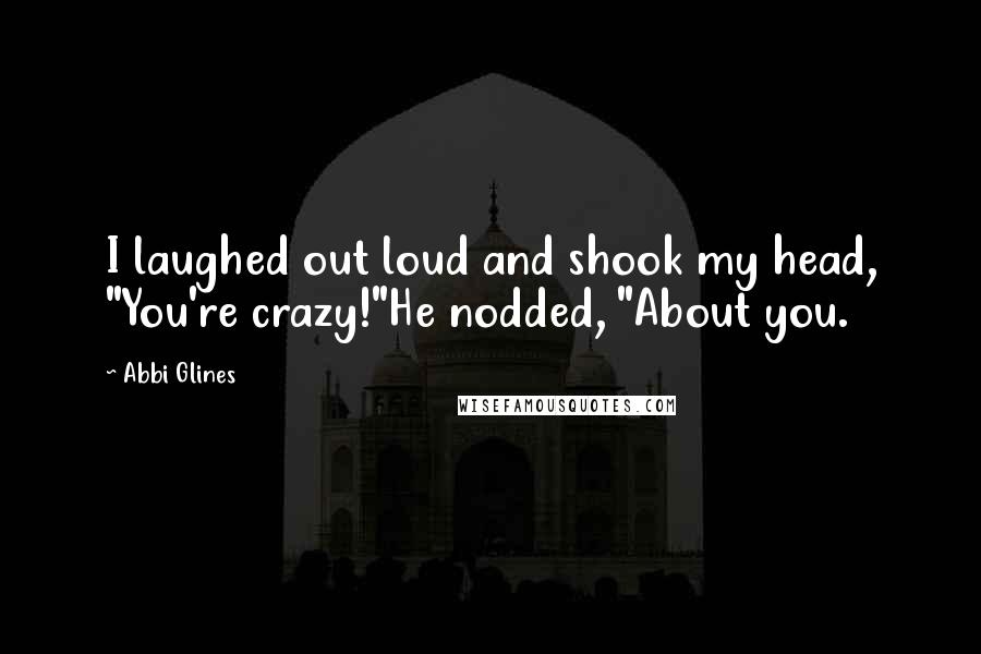 Abbi Glines Quotes: I laughed out loud and shook my head, "You're crazy!"He nodded, "About you.