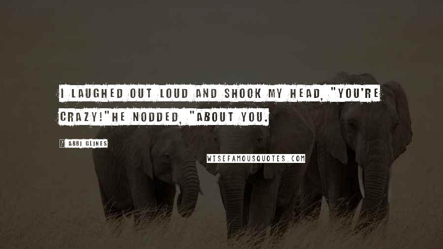 Abbi Glines Quotes: I laughed out loud and shook my head, "You're crazy!"He nodded, "About you.