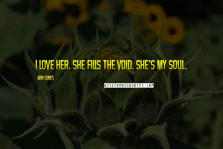 Abbi Glines Quotes: I love her. She fills the void. She's my soul.