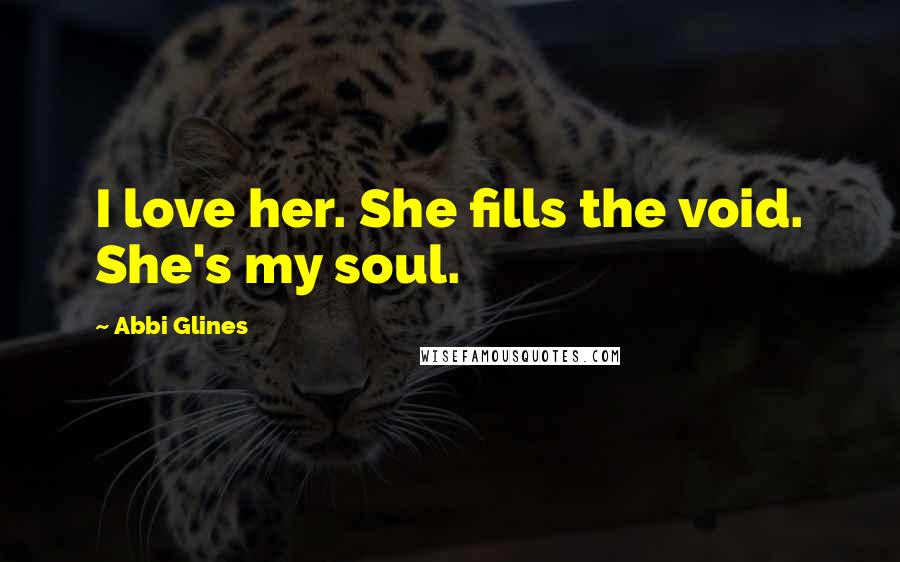 Abbi Glines Quotes: I love her. She fills the void. She's my soul.