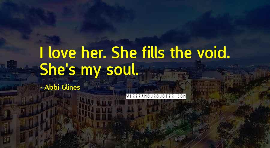 Abbi Glines Quotes: I love her. She fills the void. She's my soul.