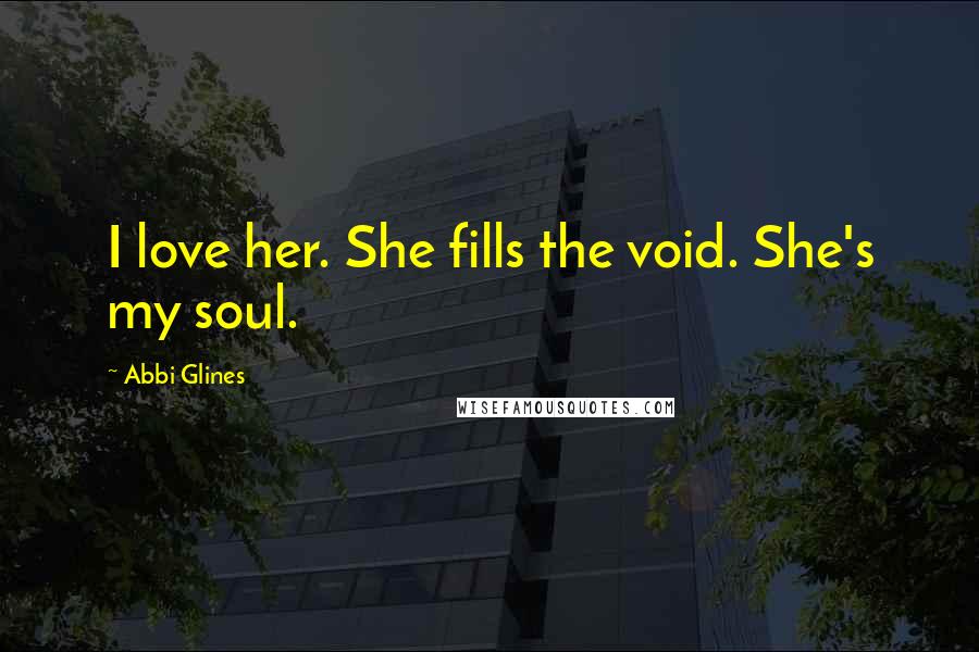 Abbi Glines Quotes: I love her. She fills the void. She's my soul.