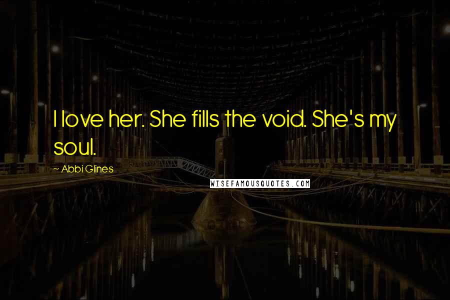 Abbi Glines Quotes: I love her. She fills the void. She's my soul.