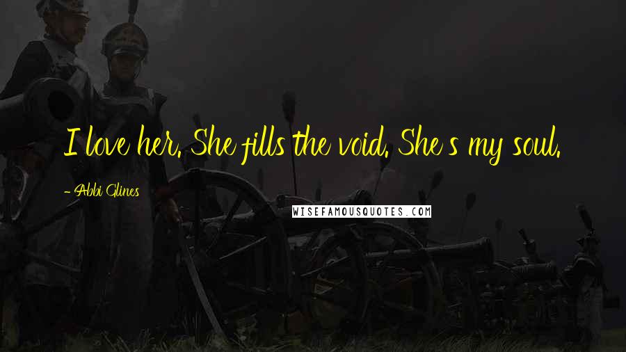 Abbi Glines Quotes: I love her. She fills the void. She's my soul.