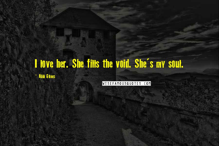 Abbi Glines Quotes: I love her. She fills the void. She's my soul.